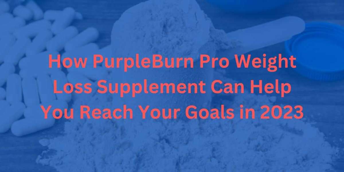 How PurpleBurn Pro Weight Loss Supplement Can Help You Reach Your Goals in 2023